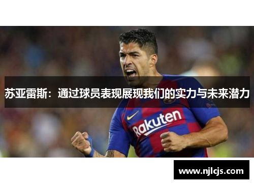 苏亚雷斯:通过球员表现展现我们的实力与未来潜力 苏亚雷斯:通过球员表现展现我们的实力与未来潜力
