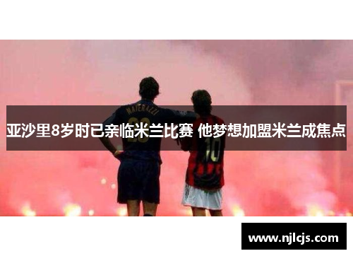 亚沙里8岁时已亲临米兰比赛 他梦想加盟米兰成焦点
