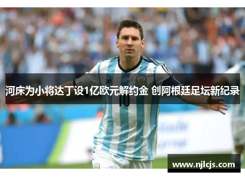 河床为小将达丁设1亿欧元解约金 创阿根廷足坛新纪录