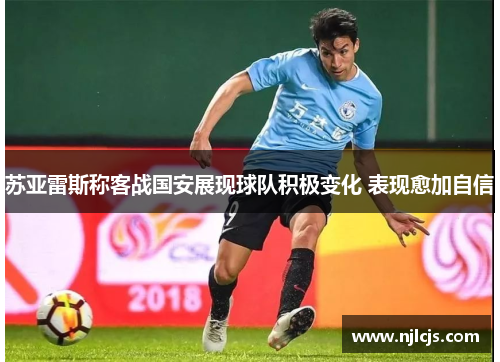 苏亚雷斯称客战国安展现球队积极变化 表现愈加自信