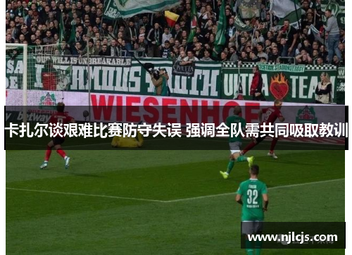 卡扎尔谈艰难比赛防守失误 强调全队需共同吸取教训