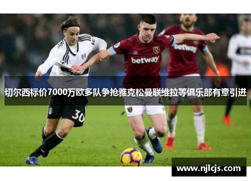切尔西标价7000万欧多队争抢雅克松曼联维拉等俱乐部有意引进